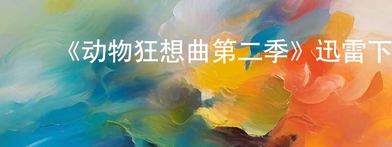 陈立献发布《动物狂想曲第二季》迅雷下载/在线观看-动漫卡通-美剧天堂